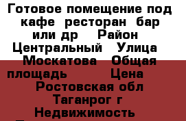 Готовое помещение под кафе, ресторан, бар или др. › Район ­ Центральный › Улица ­ Москатова › Общая площадь ­ 230 › Цена ­ 750 - Ростовская обл., Таганрог г. Недвижимость » Помещения аренда   . Ростовская обл.,Таганрог г.